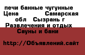 печи банные чугунные › Цена ­ 14 610 - Самарская обл., Сызрань г. Развлечения и отдых » Сауны и бани   